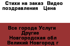 Стихи на заказ, Видео поздравления › Цена ­ 300 - Все города Услуги » Другие   . Новгородская обл.,Великий Новгород г.